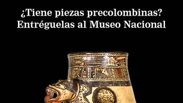 ¿Tiene piezas precolombinas en sus manos? Entréguelas al Museo Nacional